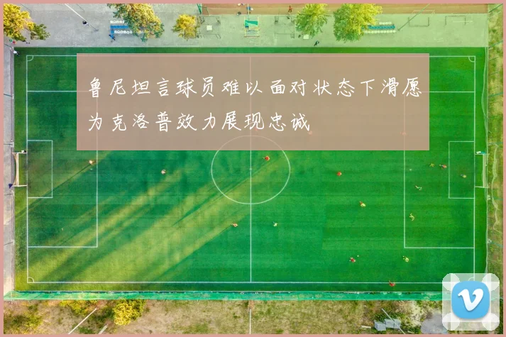 鲁尼坦言球员难以面对状态下滑愿为克洛普效力展现忠诚