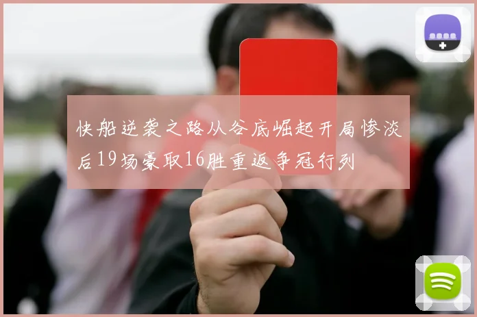 快船逆袭之路从谷底崛起开局惨淡后19场豪取16胜重返争冠行列