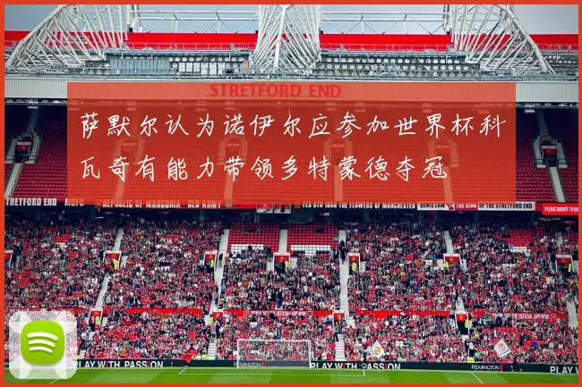 萨默尔认为诺伊尔应参加世界杯科瓦奇有能力带领多特蒙德夺冠